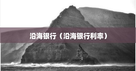 沿海银行（沿海银行利率）