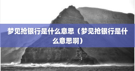 梦见抢银行是什么意思（梦见抢银行是什么意思啊）