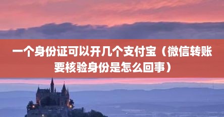 一个身份证可以开几个支付宝（微信转账要核验身份是怎么回事）