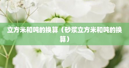 立方米和吨的换算（砂浆立方米和吨的换算）