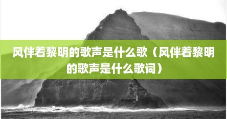 风伴着黎明的歌声是什么歌（风伴着黎明的歌声是什么歌词）