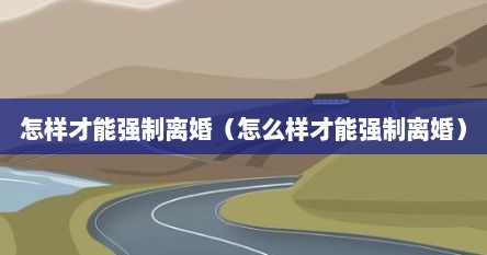 怎样才能强制离婚（怎么样才能强制离婚）