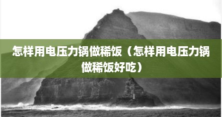 怎样用电压力锅做稀饭（怎样用电压力锅做稀饭好吃）