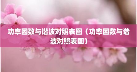功率因数与谐波对照表图（功率因数与谐波对照表图）