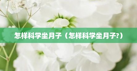 怎样科学坐月子（怎样科学坐月子?）