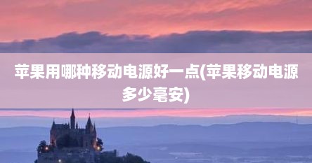 苹果用哪种移动电源好一点(苹果移动电源多少毫安)