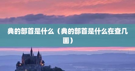 典的部首是什么（典的部首是什么在查几画）