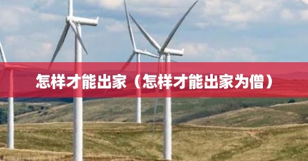 怎样才能出家（怎样才能出家为僧）
