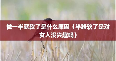 做一半就软了是什么原因（半路软了是对女人没兴趣吗）