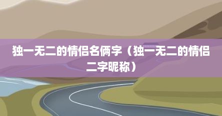 独一无二的情侣名俩字（独一无二的情侣二字昵称）