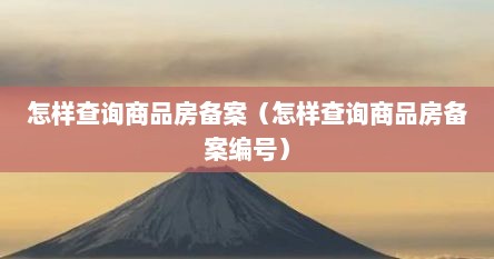 怎样查询商品房备案（怎样查询商品房备案编号）
