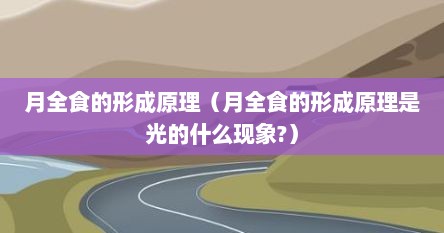 月全食的形成原理（月全食的形成原理是光的什么现象?）