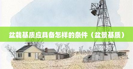 盆栽基质应具备怎样的条件（盆景基质）