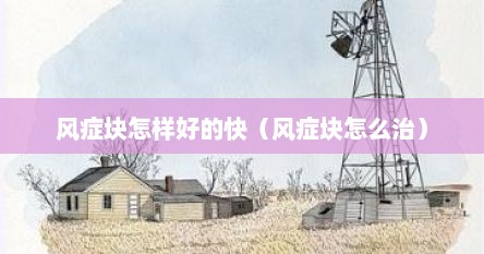 风症块怎样好的快（风症块怎么治）