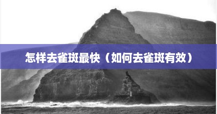 怎样去雀斑最快（如何去雀斑有效）
