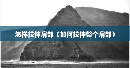 怎样拉伸肩部（如何拉伸整个肩部）