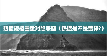 热镀规格重量对照表图（热镀是不是镀锌?）