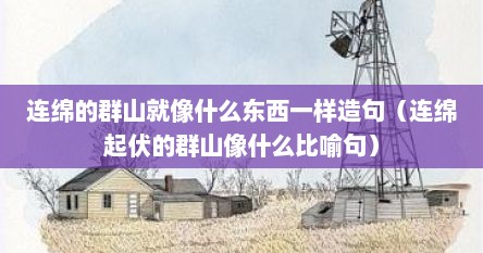 连绵的群山就像什么东西一样造句（连绵起伏的群山像什么比喻句）