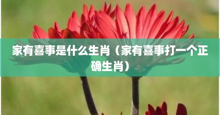 家有喜事是什么生肖（家有喜事打一个正确生肖）