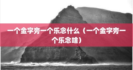 一个金字旁一个乐念什么（一个金字旁一个乐念啥）