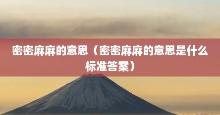 密密麻麻的意思（密密麻麻的意思是什么标准答案）