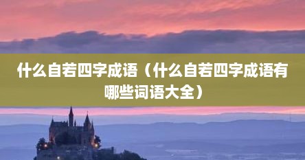 什么自若四字成语（什么自若四字成语有哪些词语大全）
