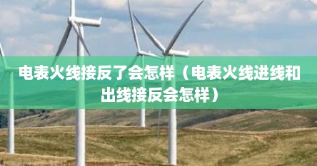电表火线接反了会怎样（电表火线进线和出线接反会怎样）