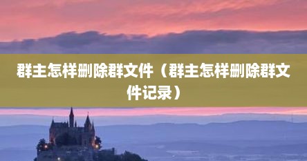 群主怎样删除群文件（群主怎样删除群文件记录）