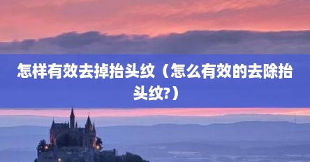 怎样有效去掉抬头纹（怎么有效的去除抬头纹?）