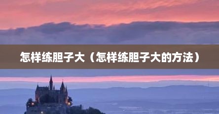 怎样练胆子大（怎样练胆子大的方法）
