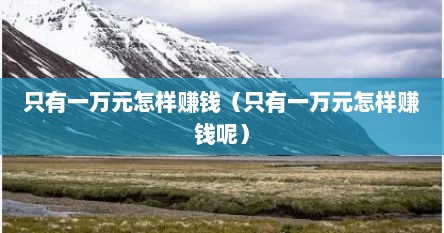 只有一万元怎样赚钱（只有一万元怎样赚钱呢）