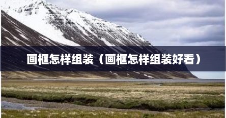 画框怎样组装（画框怎样组装好看）