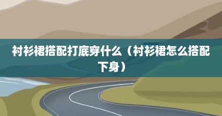 衬衫裙搭配打底穿什么（衬衫裙怎么搭配下身）