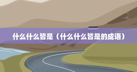 什么什么皆是（什么什么皆是的成语）