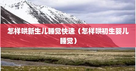 怎样哄新生儿睡觉快速（怎样哄初生婴儿睡觉）
