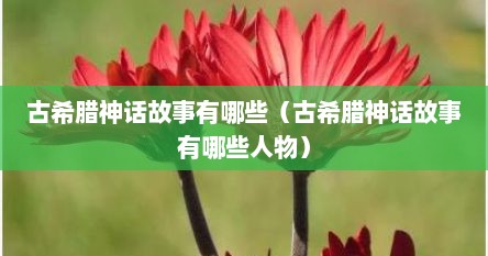古希腊神话故事有哪些（古希腊神话故事有哪些人物）