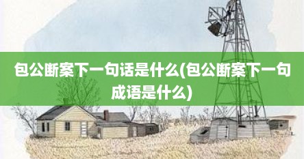 包公断案下一句话是什么(包公断案下一句成语是什么)