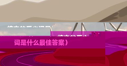 将来的反义词是什么二年级（将来的反义词是什么最佳答案）