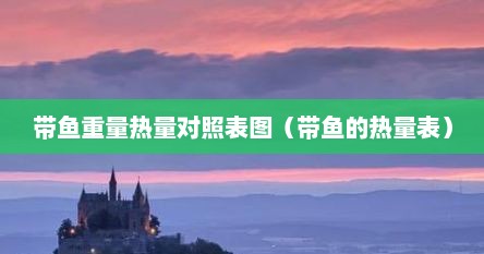 带鱼重量热量对照表图（带鱼的热量表）