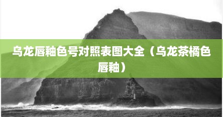 乌龙唇釉色号对照表图大全（乌龙茶橘色唇釉）