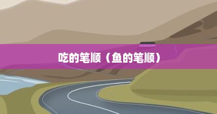 吃的笔顺（鱼的笔顺）