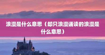 浪漫是什么意思（却只浪漫诵读的浪漫是什么意思）