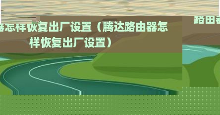 路由器怎样恢复出厂设置（腾达路由器怎样恢复出厂设置）