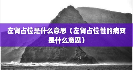 左肾占位是什么意思（左肾占位性的病变是什么意思）