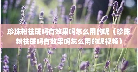 珍珠粉祛斑吗有效果吗怎么用的呢（珍珠粉祛斑吗有效果吗怎么用的呢视频）