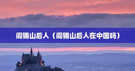 阎锡山后人（阎锡山后人在中国吗）