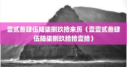 壹贰叁肆伍陆柒捌玖拾来历（壹壹贰叁肆伍陆柒捌玖拾拾壹拾）