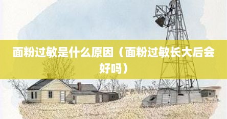 面粉过敏是什么原因（面粉过敏长大后会好吗）