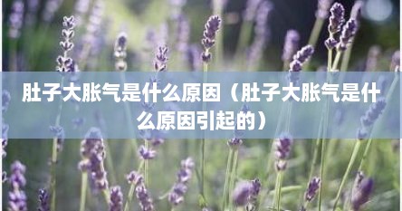 肚子大胀气是什么原因（肚子大胀气是什么原因引起的）