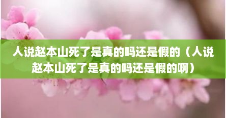 人说赵本山死了是真的吗还是假的（人说赵本山死了是真的吗还是假的啊）